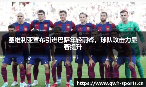 塞维利亚宣布引进巴萨年轻前锋，球队攻击力显著提升