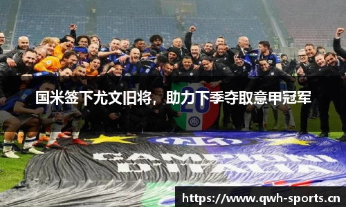 国米签下尤文旧将，助力下季夺取意甲冠军