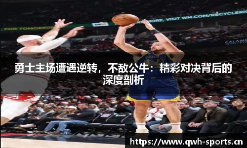 勇士主场遭遇逆转，不敌公牛：精彩对决背后的深度剖析