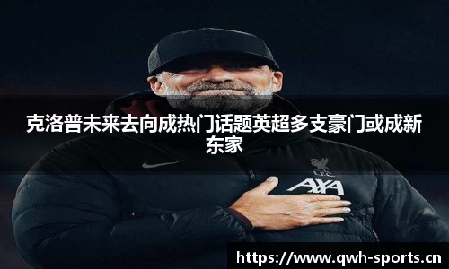 克洛普未来去向成热门话题英超多支豪门或成新东家