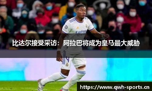 比达尔接受采访：阿拉巴将成为皇马最大威胁