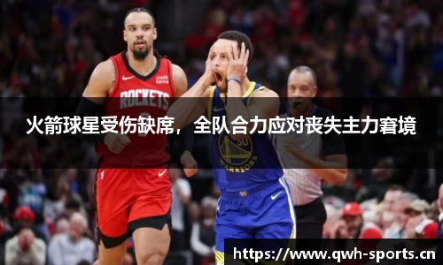 火箭球星受伤缺席，全队合力应对丧失主力窘境
