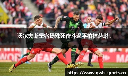 沃尔夫斯堡客场殊死奋斗逼平柏林赫塔！