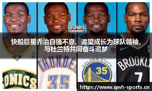 快船巨星乔治自强不息，渴望成长为球队领袖，与杜兰特共同奋斗追梦
