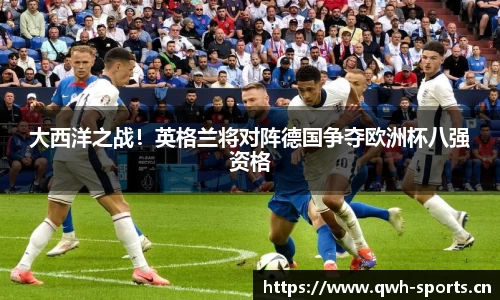 大西洋之战！英格兰将对阵德国争夺欧洲杯八强资格