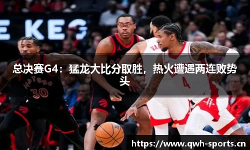 总决赛G4：猛龙大比分取胜，热火遭遇两连败势头