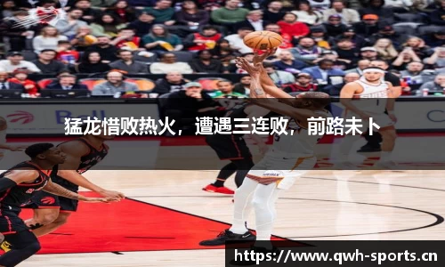 猛龙惜败热火，遭遇三连败，前路未卜