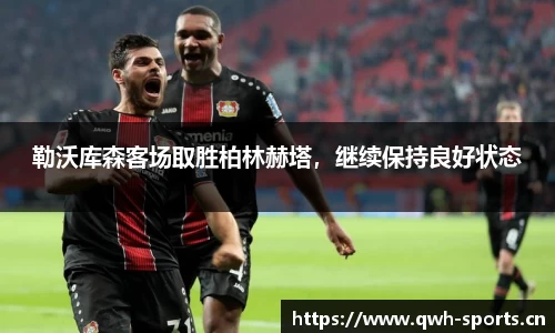 勒沃库森客场取胜柏林赫塔，继续保持良好状态