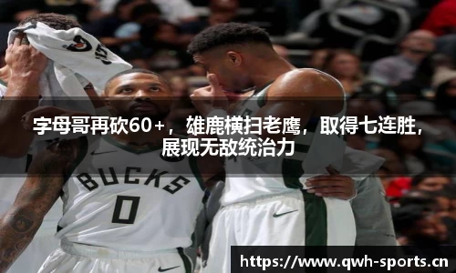 字母哥再砍60+，雄鹿横扫老鹰，取得七连胜，展现无敌统治力