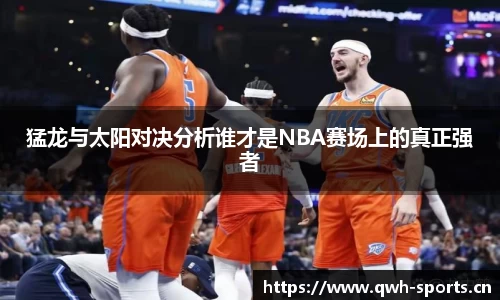 猛龙与太阳对决分析谁才是NBA赛场上的真正强者