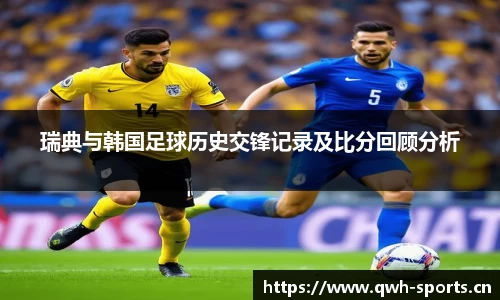 瑞典与韩国足球历史交锋记录及比分回顾分析