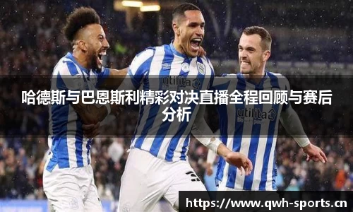 哈德斯与巴恩斯利精彩对决直播全程回顾与赛后分析