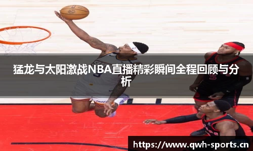 猛龙与太阳激战NBA直播精彩瞬间全程回顾与分析