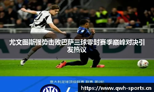 尤文图斯强势击败巴萨三球零封赛季巅峰对决引发热议