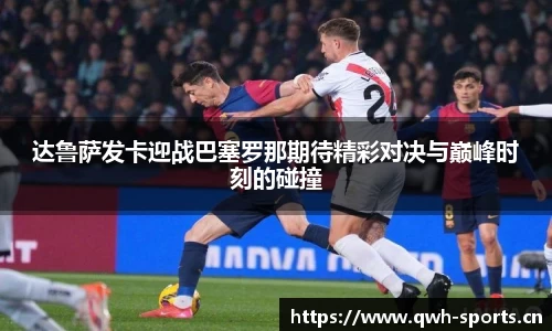达鲁萨发卡迎战巴塞罗那期待精彩对决与巅峰时刻的碰撞