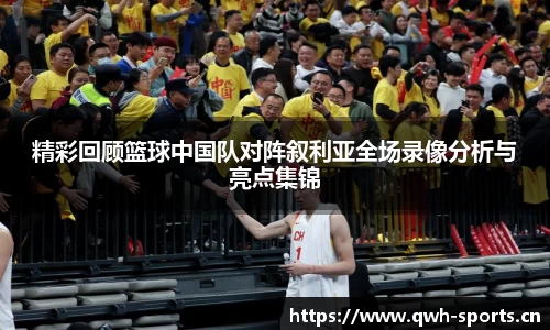 精彩回顾篮球中国队对阵叙利亚全场录像分析与亮点集锦