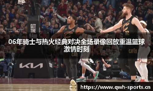 06年骑士与热火经典对决全场录像回放重温篮球激情时刻