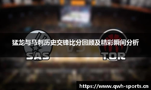 猛龙与马刺历史交锋比分回顾及精彩瞬间分析