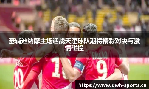基辅迪纳摩主场迎战天津球队期待精彩对决与激情碰撞